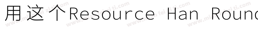 用这个Resource Han Rounded CN NC字体转换